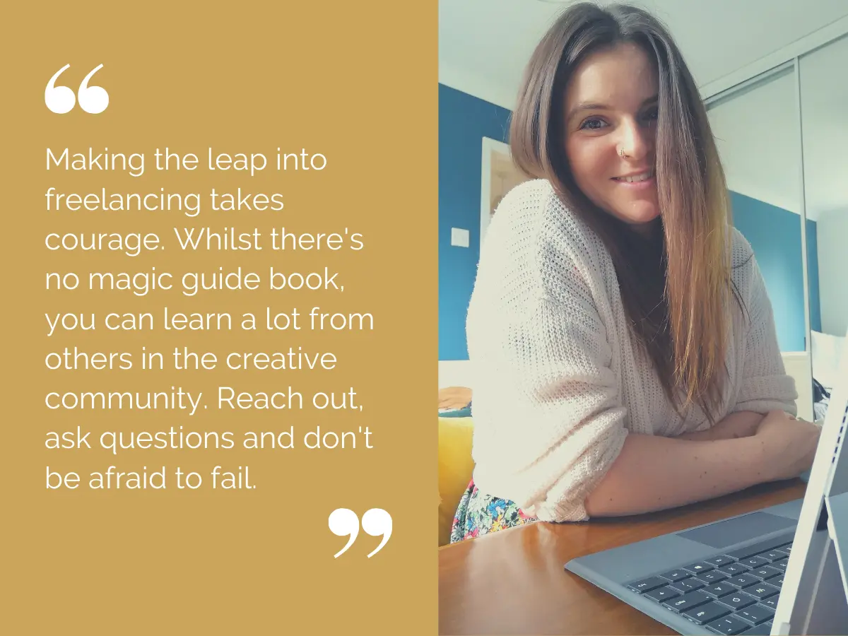 Woman sitting at desk with laptop and quote: "Making the leap into freelancing takes courage. Whilst there's no magic guide book, you can learn a lot from the creative community. Reach out, ask questions and don't be afraid to fail."